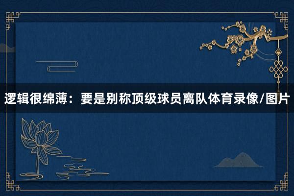 逻辑很绵薄：要是别称顶级球员离队体育录像/图片