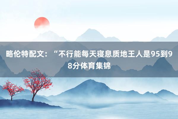 略伦特配文：“不行能每天寝息质地王人是95到98分体育集锦