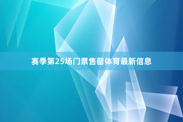 赛季第25场门票售罄体育最新信息