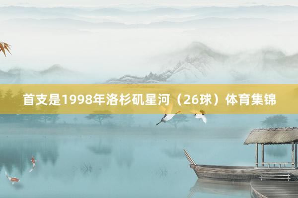 首支是1998年洛杉矶星河（26球）体育集锦