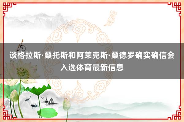 谈格拉斯·桑托斯和阿莱克斯·桑德罗确实确信会入选体育最新信息