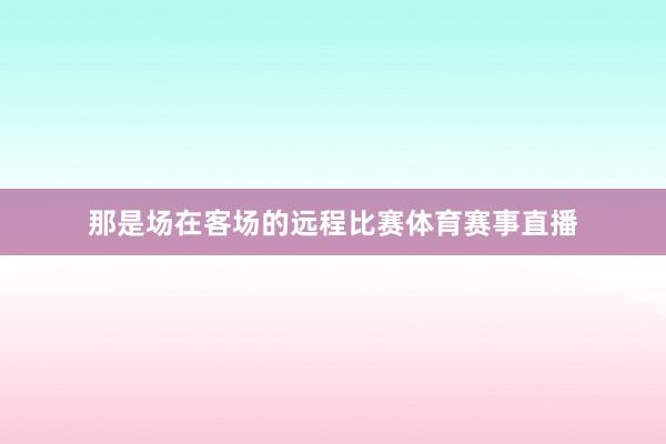 那是场在客场的远程比赛体育赛事直播