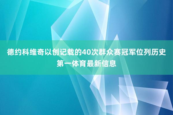 德约科维奇以创记载的40次群众赛冠军位列历史第一体育最新信息