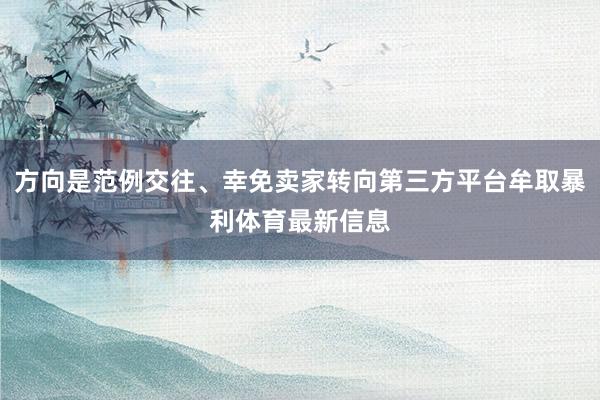 方向是范例交往、幸免卖家转向第三方平台牟取暴利体育最新信息