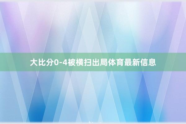 大比分0-4被横扫出局体育最新信息