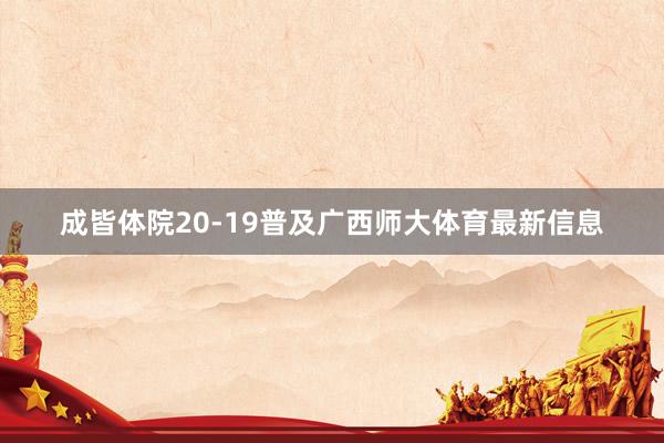 成皆体院20-19普及广西师大体育最新信息