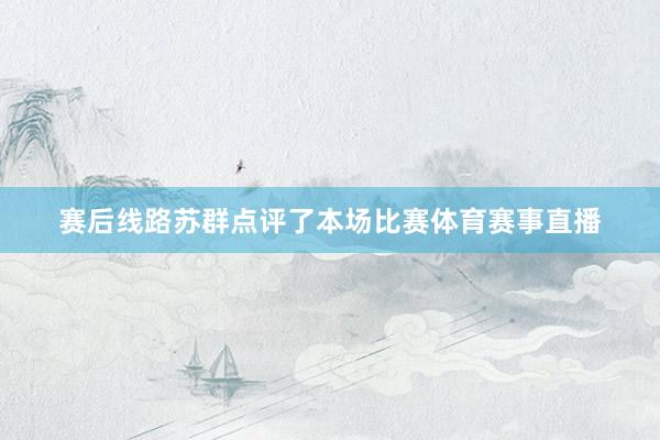 赛后线路苏群点评了本场比赛体育赛事直播