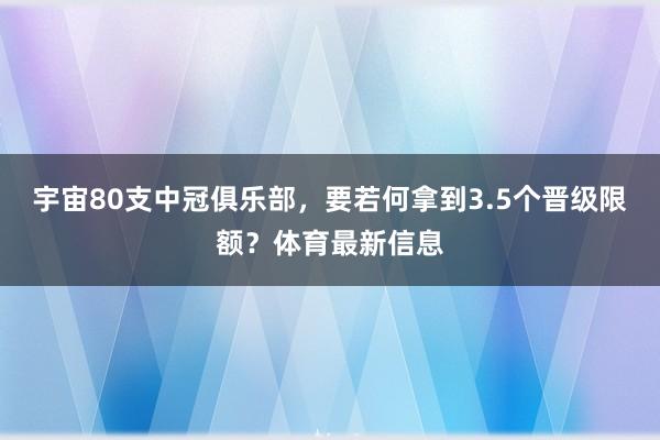 宇宙80支中冠俱乐部，要若何拿到3.5个晋级限额？体育最新信息