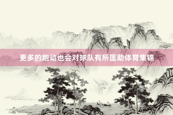 更多的跑动也会对球队有所匡助体育集锦