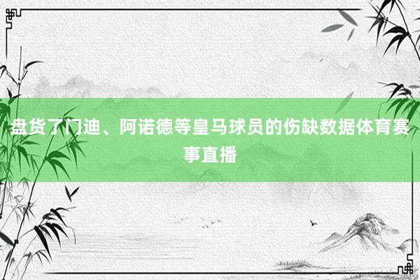 盘货了门迪、阿诺德等皇马球员的伤缺数据体育赛事直播