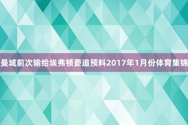 曼城前次输给埃弗顿要追预料2017年1月份体育集锦