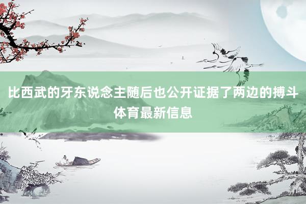 比西武的牙东说念主随后也公开证据了两边的搏斗体育最新信息