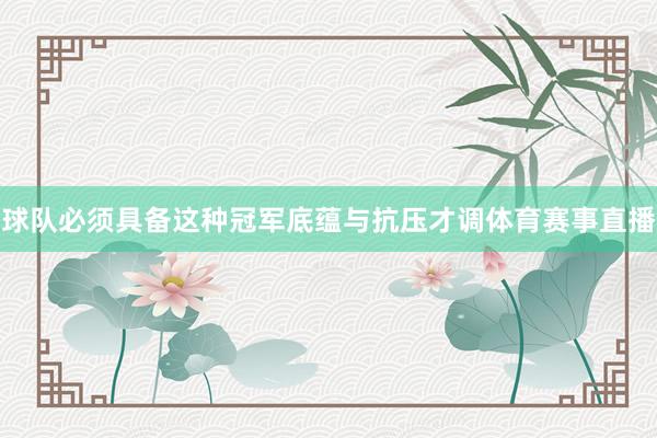 球队必须具备这种冠军底蕴与抗压才调体育赛事直播