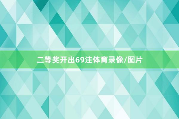 二等奖开出69注体育录像/图片
