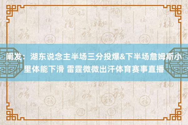 阐发：湖东说念主半场三分投爆&下半场詹姆斯小里体能下滑 雷霆微微出汗体育赛事直播