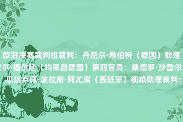 欧冠决赛裁判组裁判：丹尼尔·希伯特（德国）助理裁判：扬·塞德尔、拉斐尔·福尔廷（均来自德国）第四官员：桑德罗·沙雷尔（瑞士）贪图助理裁判：瓜达卢佩·波拉斯·阿尤索（西班牙）视频助理裁判：巴斯蒂安·丹克特（德国）助理视频助理裁判：罗伯特·施罗德（德国）视频助理裁判复旧：卡洛斯·德尔塞罗·格兰德（西班牙）    体育集锦