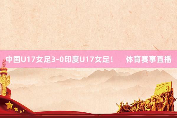 中国U17女足3-0印度U17女足！    体育赛事直播