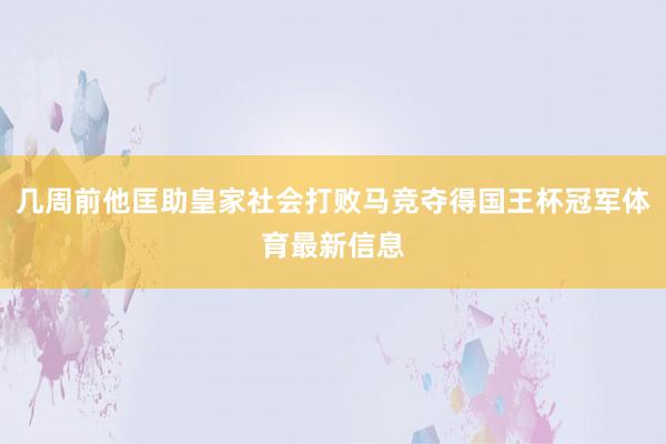 几周前他匡助皇家社会打败马竞夺得国王杯冠军体育最新信息